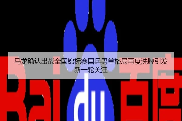马龙确认出战全国锦标赛国乒男单格局再度洗牌引发新一轮关注