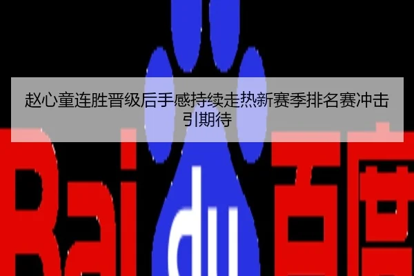 赵心童连胜晋级后手感持续走热新赛季排名赛冲击引期待